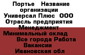 Портье › Название организации ­ Универсал Плюс, ООО › Отрасль предприятия ­ Менеджмент › Минимальный оклад ­ 33 000 - Все города Работа » Вакансии   . Ивановская обл.